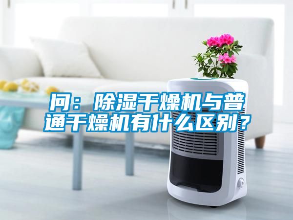 問：除濕干燥機(jī)與普通干燥機(jī)有什么區(qū)別？