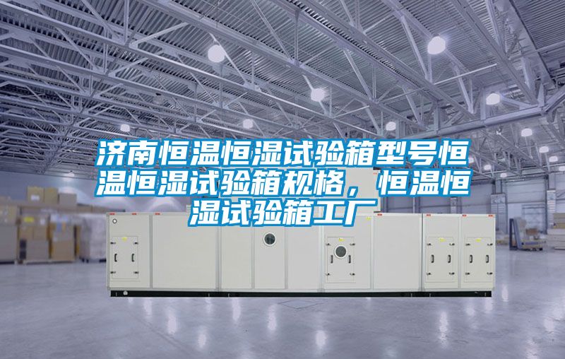濟(jì)南恒溫恒濕試驗(yàn)箱型號恒溫恒濕試驗(yàn)箱規(guī)格，恒溫恒濕試驗(yàn)箱工廠