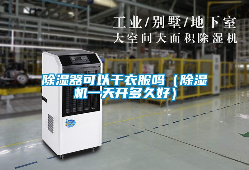 除濕器可以干衣服嗎（除濕機(jī)一天開(kāi)多久好）