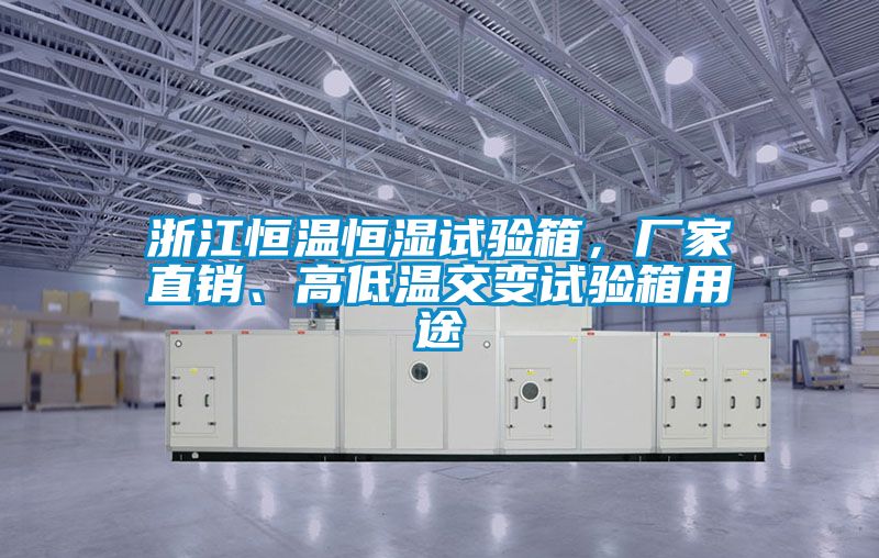 浙江恒溫恒濕試驗(yàn)箱，廠家直銷、高低溫交變?cè)囼?yàn)箱用途