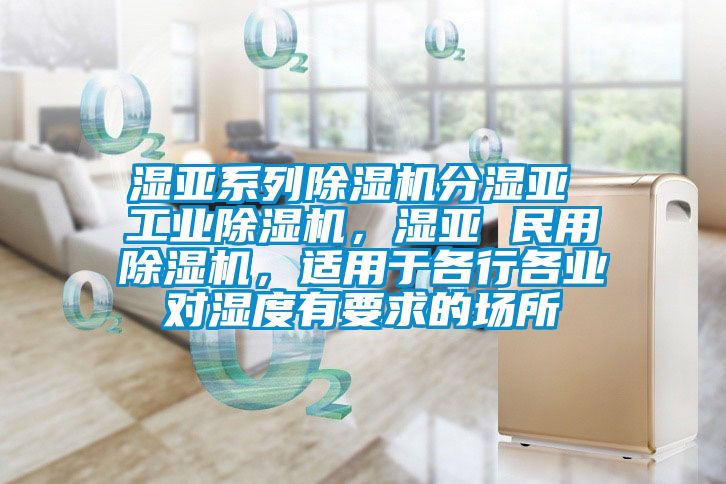 濕亞系列除濕機(jī)分濕亞 工業(yè)除濕機(jī)，濕亞 民用除濕機(jī)，適用于各行各業(yè)對濕度有要求的場所