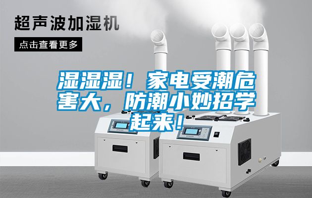 濕濕濕！家電受潮危害大，防潮小妙招學(xué)起來！