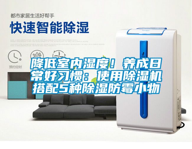 降低室內(nèi)濕度！養(yǎng)成日常好習(xí)慣：使用除濕機(jī)搭配5種除濕防霉小物