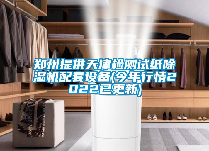 鄭州提供天津檢測試紙除濕機配套設(shè)備(今年行情2022已更新)
