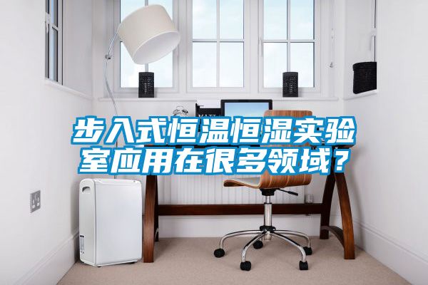 步入式恒溫恒濕實(shí)驗(yàn)室應(yīng)用在很多領(lǐng)域？