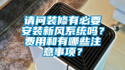 請(qǐng)問(wèn)裝修有必要安裝新風(fēng)系統(tǒng)嗎？費(fèi)用和有哪些注意事項(xiàng)？
