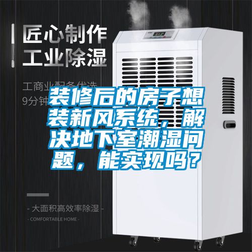 裝修后的房子想裝新風(fēng)系統(tǒng)，解決地下室潮濕問題，能實(shí)現(xiàn)嗎？