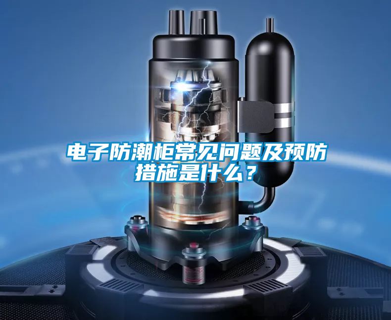 電子防潮柜常見問題及預防措施是什么？