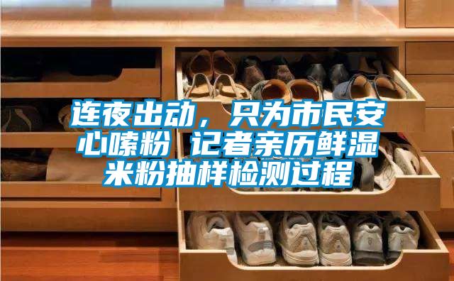 連夜出動，只為市民安心嗦粉 記者親歷鮮濕米粉抽樣檢測過程