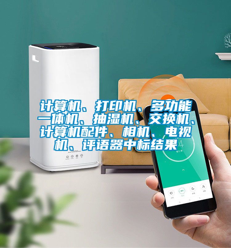 計(jì)算機(jī)、打印機(jī)、多功能一體機(jī)、抽濕機(jī)、交換機(jī)、計(jì)算機(jī)配件、相機(jī)、電視機(jī)、評(píng)語器中標(biāo)結(jié)果