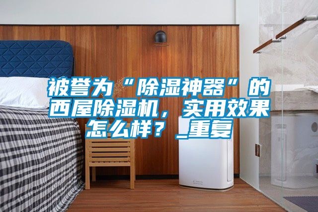 被譽為“除濕神器”的西屋除濕機(jī)，實用效果怎么樣？_重復(fù)