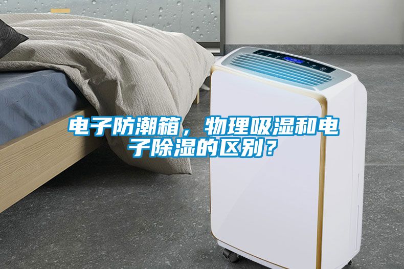 電子防潮箱，物理吸濕和電子除濕的區(qū)別？