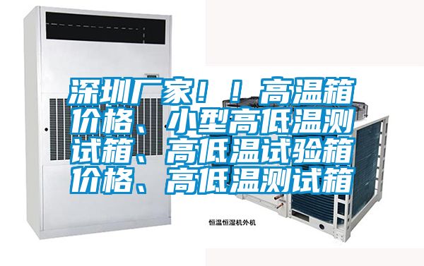 深圳廠家?。「邷叵鋬r格、小型高低溫測試箱、高低溫試驗箱價格、高低溫測試箱