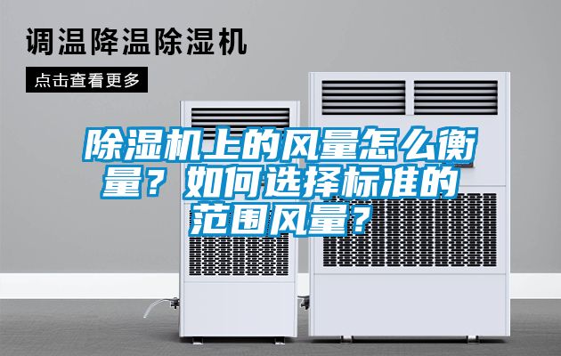 除濕機(jī)上的風(fēng)量怎么衡量？如何選擇標(biāo)準(zhǔn)的范圍風(fēng)量？