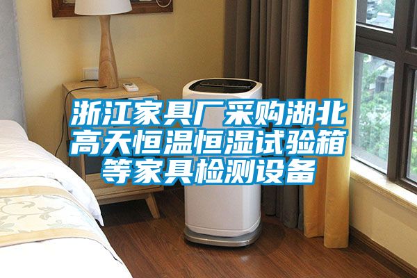 浙江家具廠采購湖北高天恒溫恒濕試驗箱等家具檢測設(shè)備