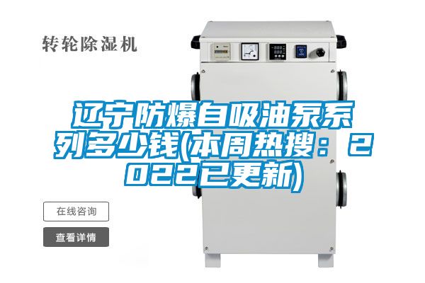 遼寧防爆自吸油泵系列多少錢(qián)(本周熱搜：2022已更新)