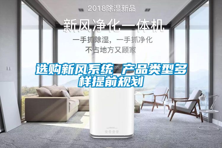 選購(gòu)新風(fēng)系統(tǒng) 產(chǎn)品類型多樣提前規(guī)劃