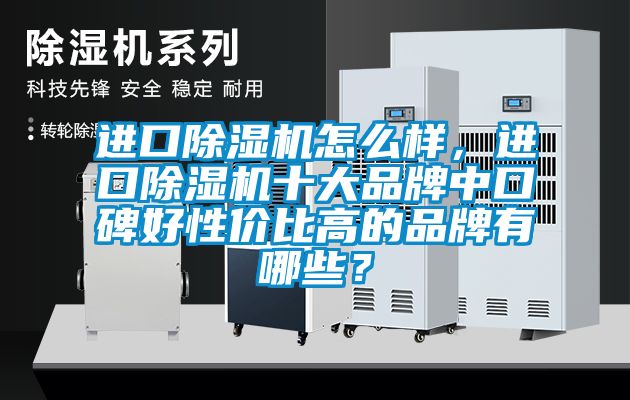 進口除濕機怎么樣，進口除濕機十大品牌中口碑好性價比高的品牌有哪些？