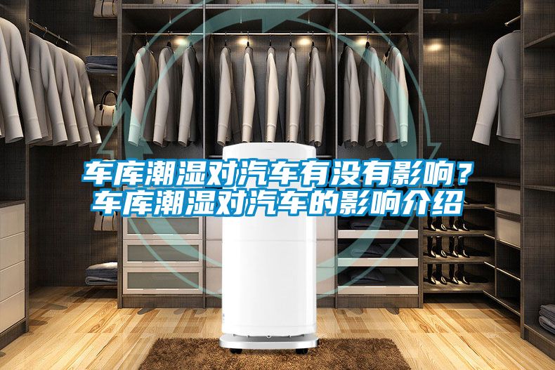 車庫潮濕對(duì)汽車有沒有影響？車庫潮濕對(duì)汽車的影響介紹