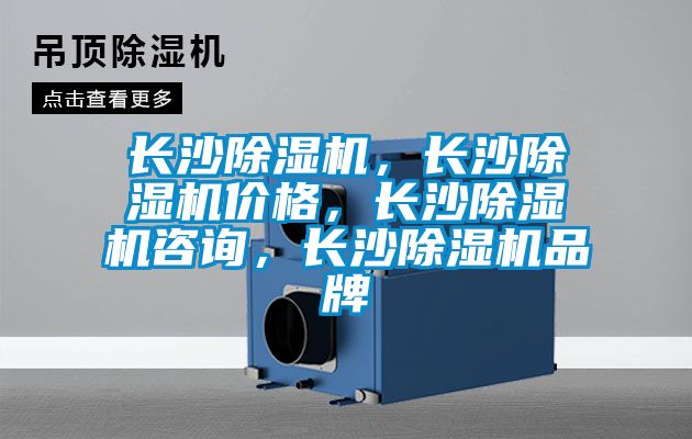長(zhǎng)沙除濕機(jī)，長(zhǎng)沙除濕機(jī)價(jià)格，長(zhǎng)沙除濕機(jī)咨詢，長(zhǎng)沙除濕機(jī)品牌