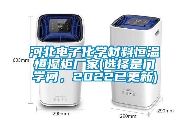 河北電子化學材料恒溫恒濕柜廠家(選擇是門學問，2022已更新)
