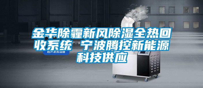 金華除霾新風除濕全熱回收系統(tǒng) 寧波騰控新能源科技供應