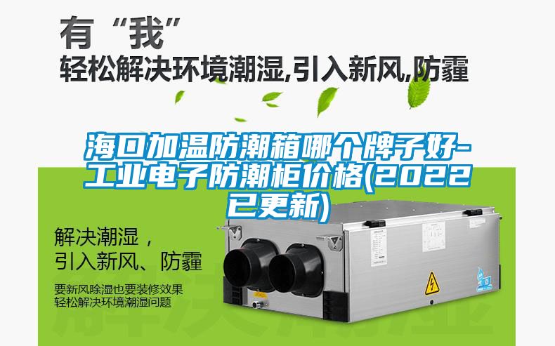 ?？诩訙胤莱毕淠膫€(gè)牌子好-工業(yè)電子防潮柜價(jià)格(2022已更新)