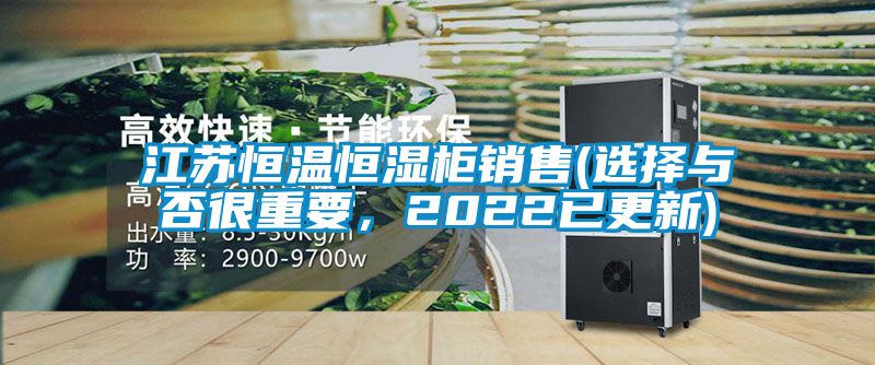 江蘇恒溫恒濕柜銷售(選擇與否很重要，2022已更新)