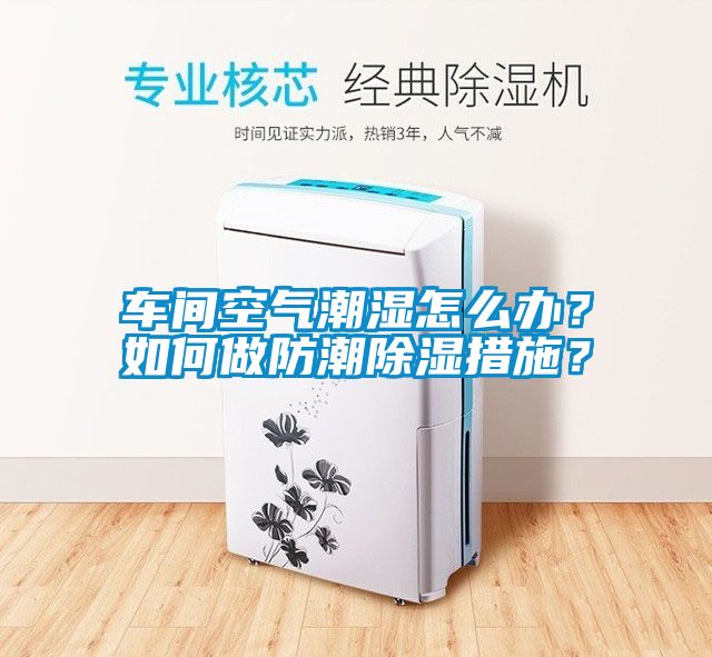 車間空氣潮濕怎么辦？如何做防潮除濕措施？