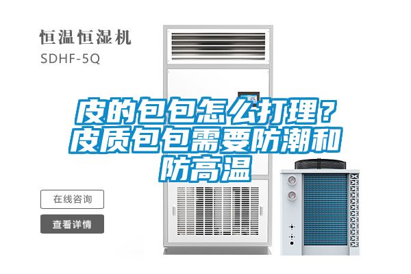皮的包包怎么打理？皮質(zhì)包包需要防潮和防高溫