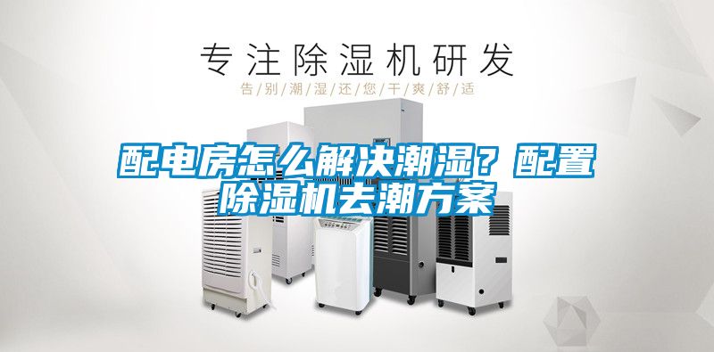 配電房怎么解決潮濕？配置除濕機(jī)去潮方案