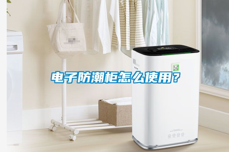 電子防潮柜怎么使用？
