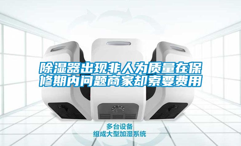 除濕器出現(xiàn)非人為質(zhì)量在保修期內(nèi)問(wèn)題商家卻索要費(fèi)用