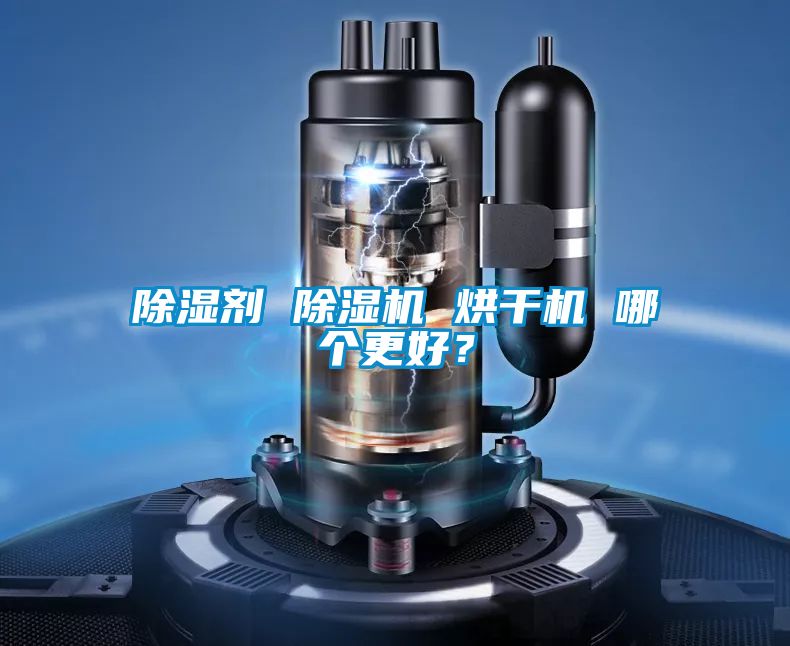 除濕劑 除濕機(jī) 烘干機(jī) 哪個(gè)更好？