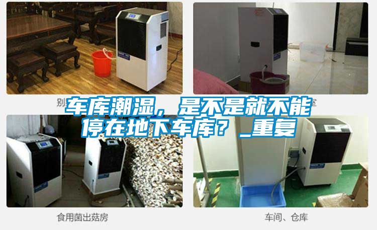 車庫潮濕，是不是就不能停在地下車庫？_重復(fù)