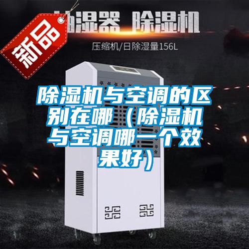 除濕機與空調(diào)的區(qū)別在哪（除濕機與空調(diào)哪一個效果好）