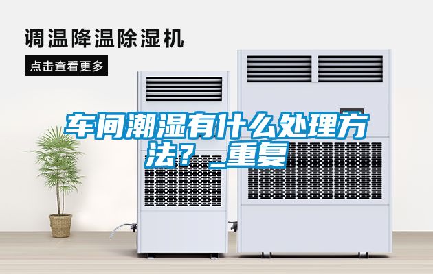 車間潮濕有什么處理方法？_重復