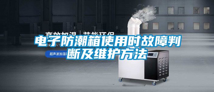 電子防潮箱使用時(shí)故障判斷及維護(hù)方法