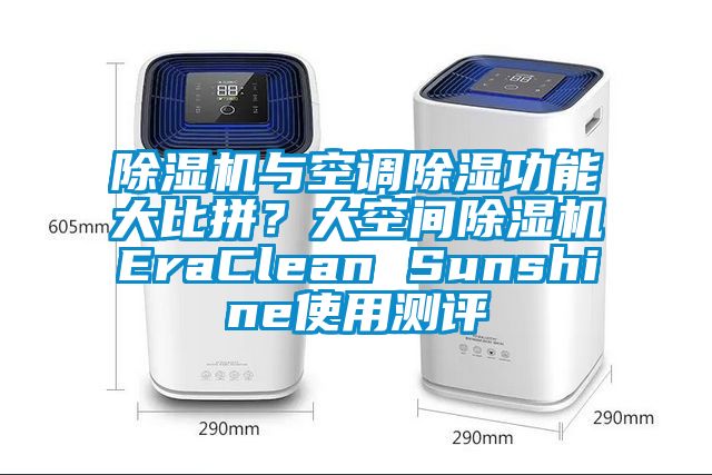 除濕機(jī)與空調(diào)除濕功能大比拼？大空間除濕機(jī)EraClean Sunshine使用測評