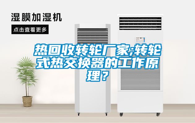 熱回收轉(zhuǎn)輪廠家;轉(zhuǎn)輪式熱交換器的工作原理？