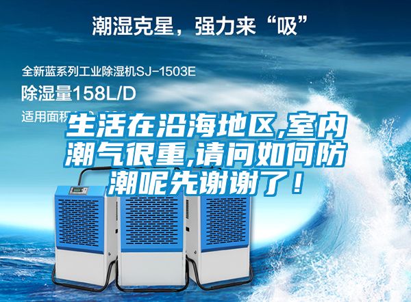 生活在沿海地區(qū),室內(nèi)潮氣很重,請(qǐng)問如何防潮呢先謝謝了！