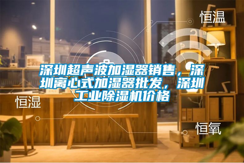 深圳超聲波加濕器銷售，深圳離心式加濕器批發(fā)，深圳工業(yè)除濕機價格