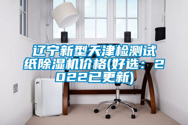 遼寧新型天津檢測試紙除濕機(jī)價格(好選：2022已更新)
