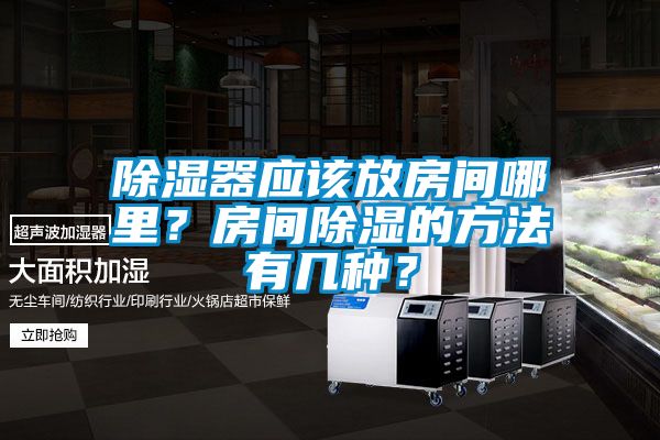除濕器應(yīng)該放房間哪里？房間除濕的方法有幾種？