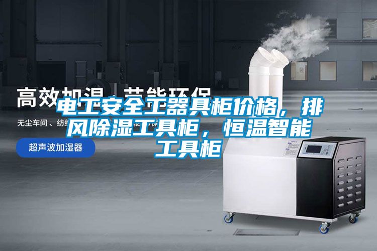 電工安全工器具柜價格，排風(fēng)除濕工具柜，恒溫智能工具柜