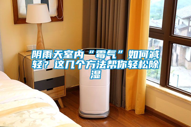 陰雨天室內(nèi)“霉氣”如何減輕？這幾個(gè)方法幫你輕松除濕