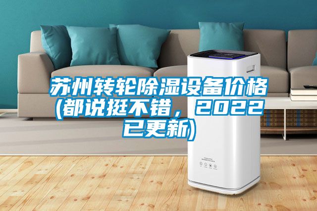 蘇州轉(zhuǎn)輪除濕設(shè)備價(jià)格(都說(shuō)挺不錯(cuò)，2022已更新)