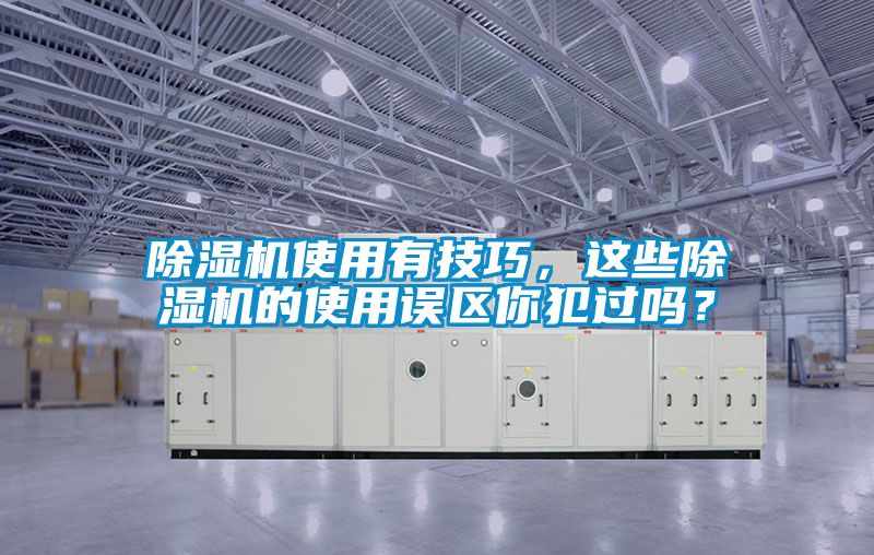 除濕機(jī)使用有技巧，這些除濕機(jī)的使用誤區(qū)你犯過嗎？