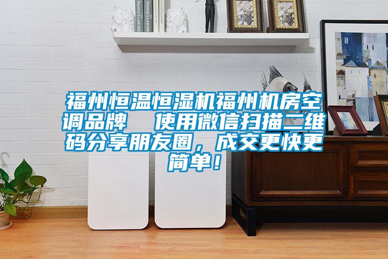 福州恒溫恒濕機(jī)福州機(jī)房空調(diào)品牌  使用微信掃描二維碼分享朋友圈，成交更快更簡單！
