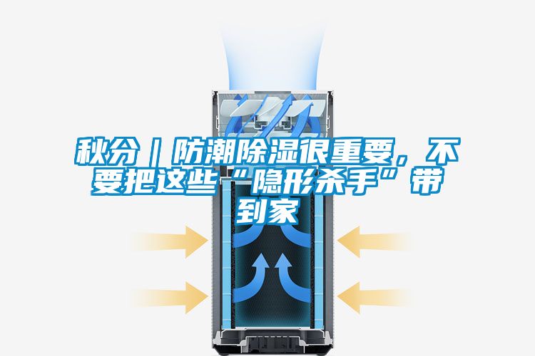秋分｜防潮除濕很重要，不要把這些“隱形殺手”帶到家
